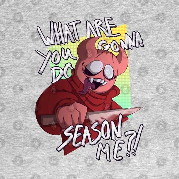 "What are you gonna do, season me?!" by BonetrixARTS